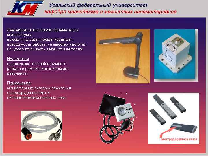 Достоинства пьезотрансформаторов: малые шумы, высокая гальваническая изоляция, возможность работы на высоких частотах, нечувствительность к