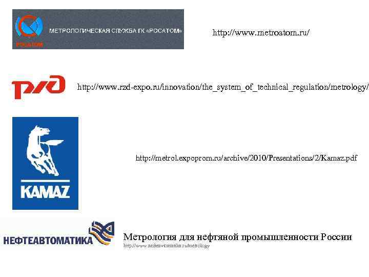 http: //www. metroatom. ru/ http: //www. rzd-expo. ru/innovation/the_system_of_technical_regulation/metrology/ http: //metrol. expoprom. ru/archive/2010/Presentations/2/Kamaz. pdf Метрология