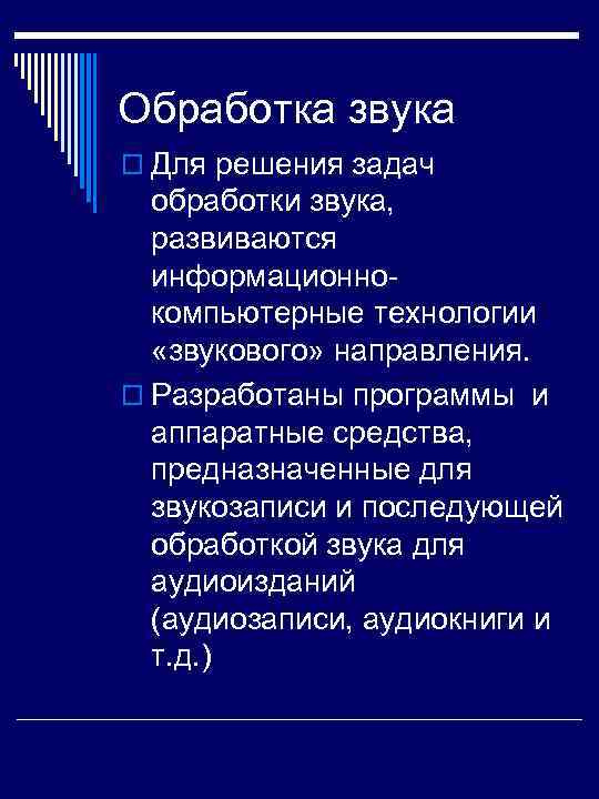 Обработка звука o Для решения задач обработки звука, развиваются информационно- компьютерные технологии «звукового» направления.
