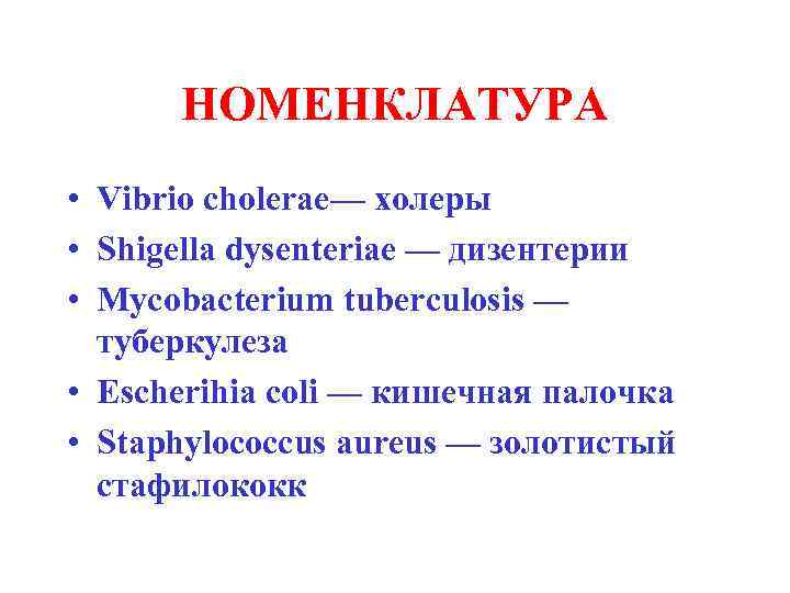 НОМЕНКЛАТУРА • Vibrio cholerae— холеры • Shigella dysenteriae — дизентерии • Mycobacterium tuberculosis —