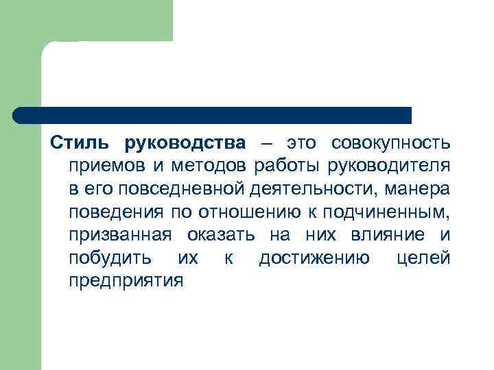 Стиль руководства – это совокупность приемов и методов работы руководителя в его повседневной деятельности,
