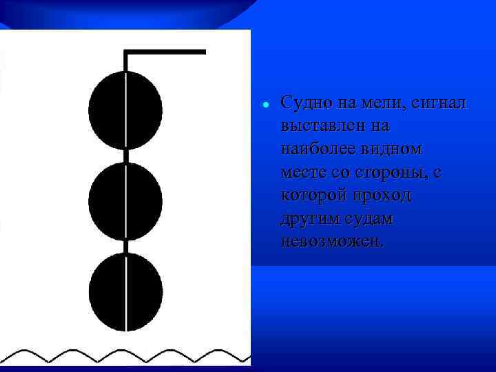 Судно на мели, сигнал выставлен на наиболее видном месте со стороны, с которой