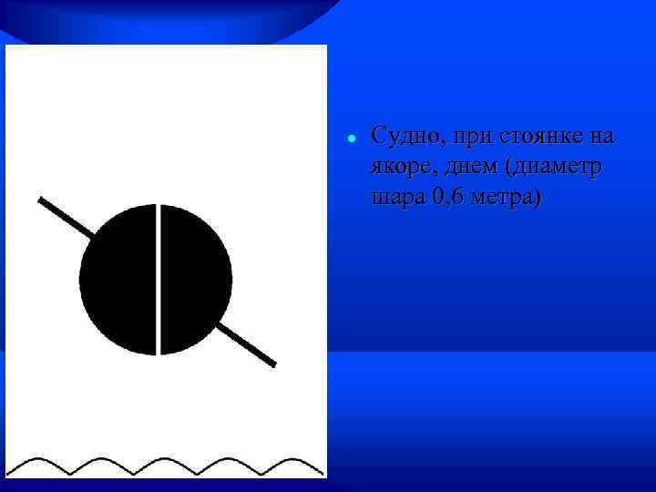 Судно, при стоянке на якоре, днем (диаметр шара 0, 6 метра) 