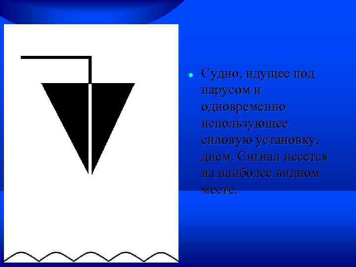  Судно, идущее под парусом и одновременно использующее силовую установку, днем. Сигнал несется на