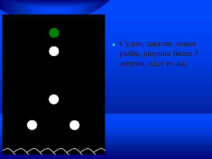  Судно, занятое ловом рыбы, ширина более 5 метров, идет от нас 