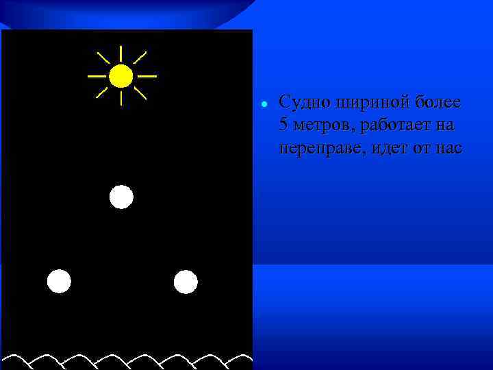  Судно шириной более 5 метров, работает на переправе, идет от нас 