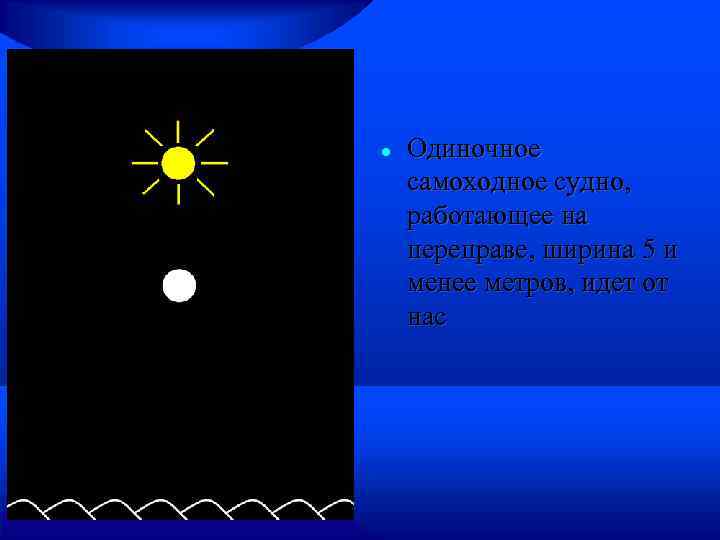  Одиночное самоходное судно, работающее на переправе, ширина 5 и менее метров, идет от