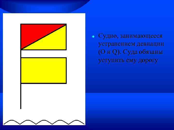  Судно, занимающееся устранением девиации (O и Q). Суда обязаны уступить ему дорогу 
