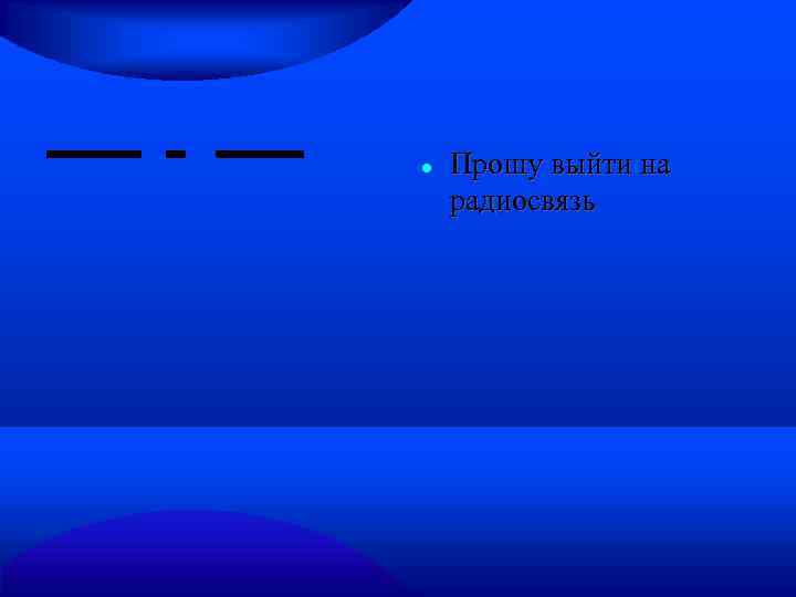  Прошу выйти на радиосвязь 