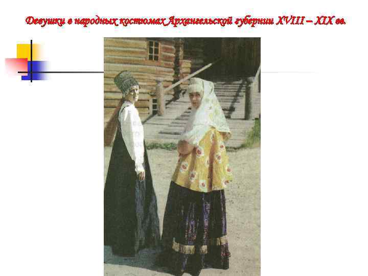 Девушки в народных костюмах Архангельской губернии XVIII – XIX вв. 