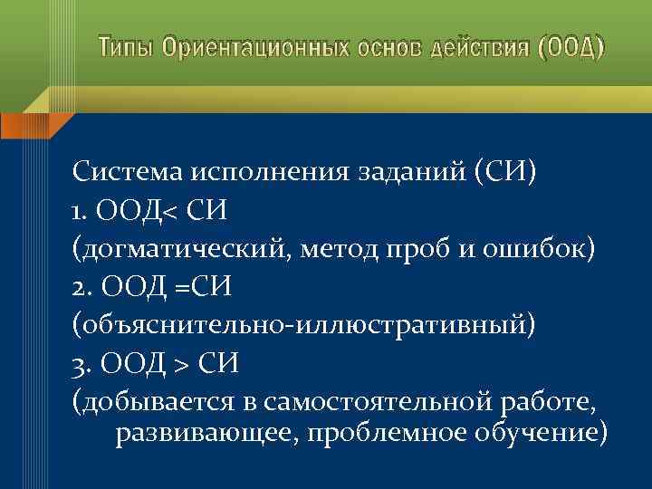 Типы Ориентационных основ действия (ООД) Система исполнения заданий (СИ) 1. ООД< СИ (догматический, метод