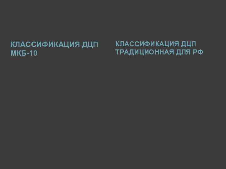 КЛАССИФИКАЦИЯ ДЦП МКБ-10 КЛАССИФИКАЦИЯ ДЦП ТРАДИЦИОННАЯ ДЛЯ РФ 