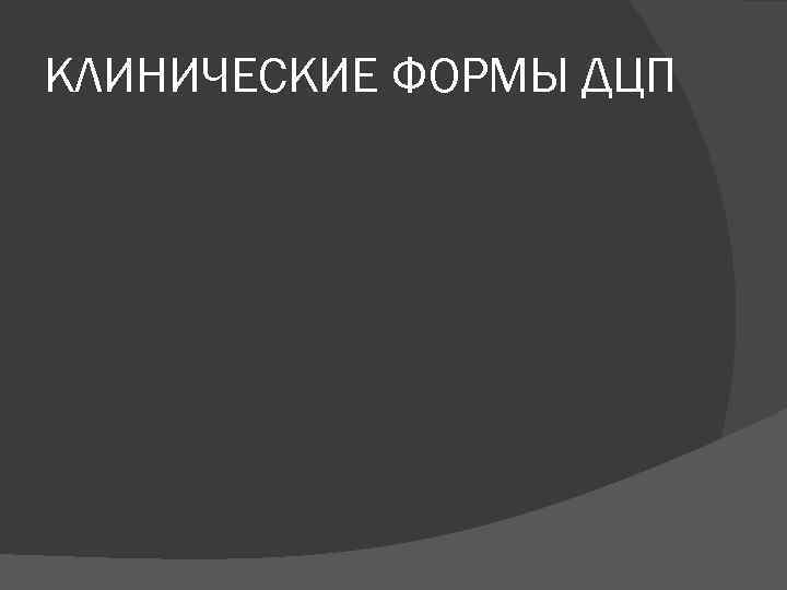 КЛИНИЧЕСКИЕ ФОРМЫ ДЦП 