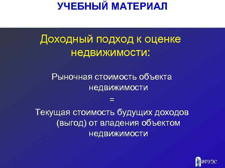 УЧЕБНЫЙ МАТЕРИАЛ Доходный подход к оценке недвижимости: Рыночная стоимость объекта недвижимости = Текущая стоимость
