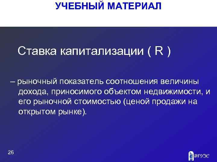 УЧЕБНЫЙ МАТЕРИАЛ Ставка капитализации ( R ) – рыночный показатель соотношения величины дохода, приносимого