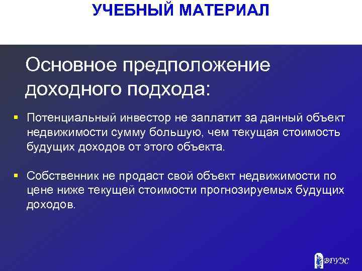 УЧЕБНЫЙ МАТЕРИАЛ Основное предположение доходного подхода: § Потенциальный инвестор не заплатит за данный объект
