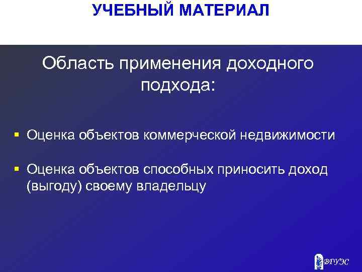 УЧЕБНЫЙ МАТЕРИАЛ Область применения доходного подхода: § Оценка объектов коммерческой недвижимости § Оценка объектов