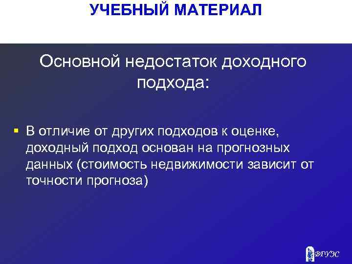 УЧЕБНЫЙ МАТЕРИАЛ Основной недостаток доходного подхода: § В отличие от других подходов к оценке,