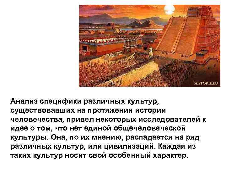 Анализ специфики различных культур, существовавших на протяжении истории человечества, привел некоторых исследователей к идее