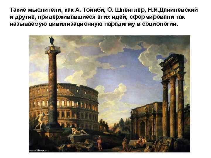 Такие мыслители, как А. Тойнби, О. Шпенглер, Н. Я. Данилевский и другие, придерживавшиеся этих
