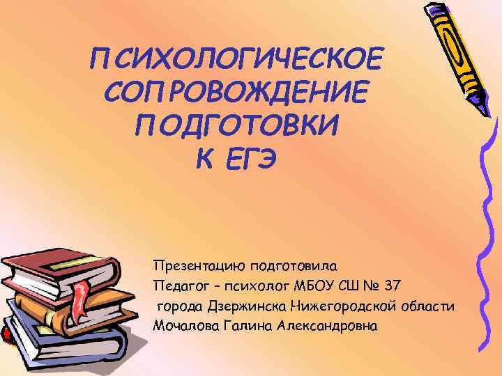 ПСИХОЛОГИЧЕСКОЕ СОПРОВОЖДЕНИЕ ПОДГОТОВКИ К ЕГЭ Презентацию подготовила Педагог – психолог МБОУ СШ № 37