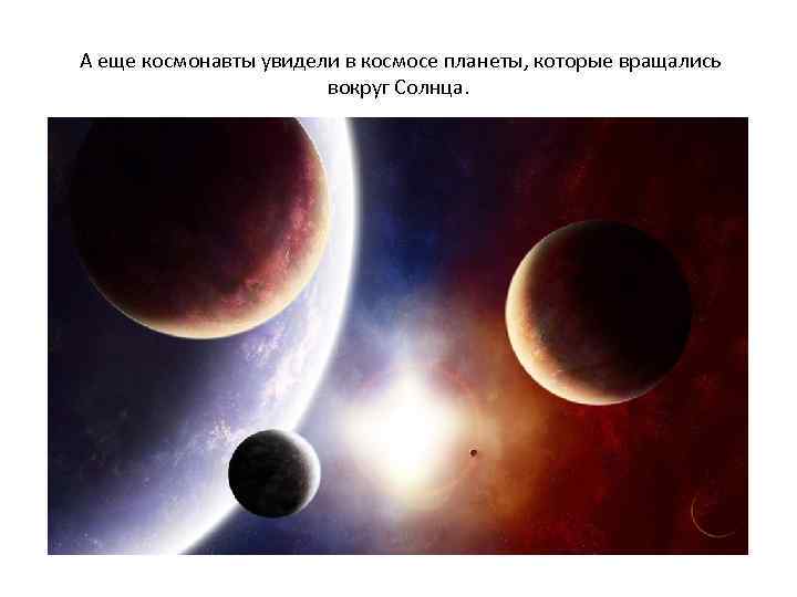 А еще космонавты увидели в космосе планеты, которые вращались вокруг Солнца. 