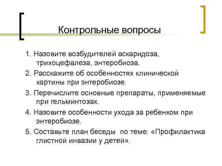  Контрольные вопросы 1. Назовите возбудителей аскаридоза, трихоцефалеза, энтеробиоза. 2. Расскажите об особенностях клинической