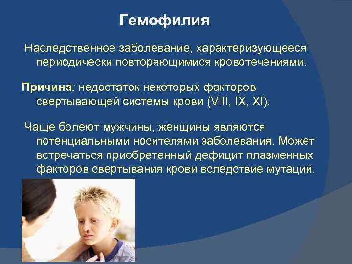 Гемофилия Наследственное заболевание, характеризующееся периодически повторяющимися кровотечениями. Причина: недостаток некоторых факторов свертывающей системы крови