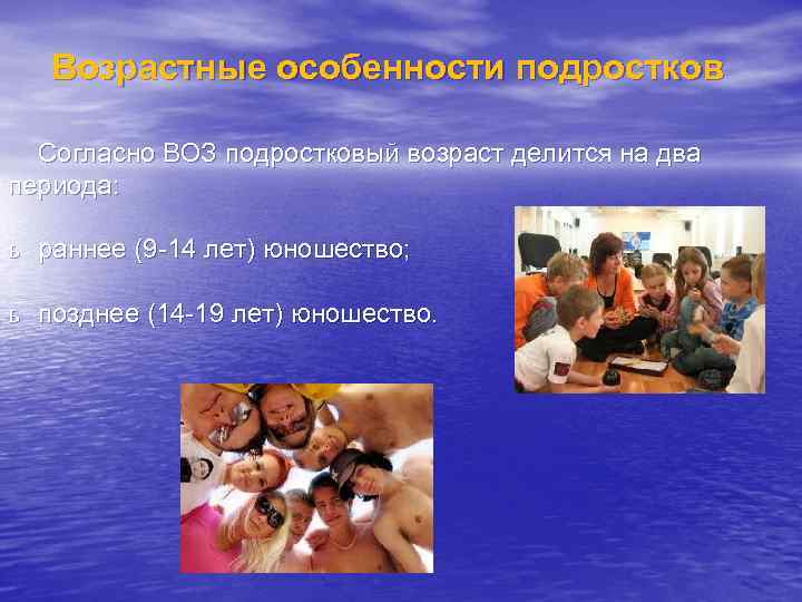 Возрастные особенности подростков Согласно ВОЗ подростковый возраст делится на два периода: ь раннее (9