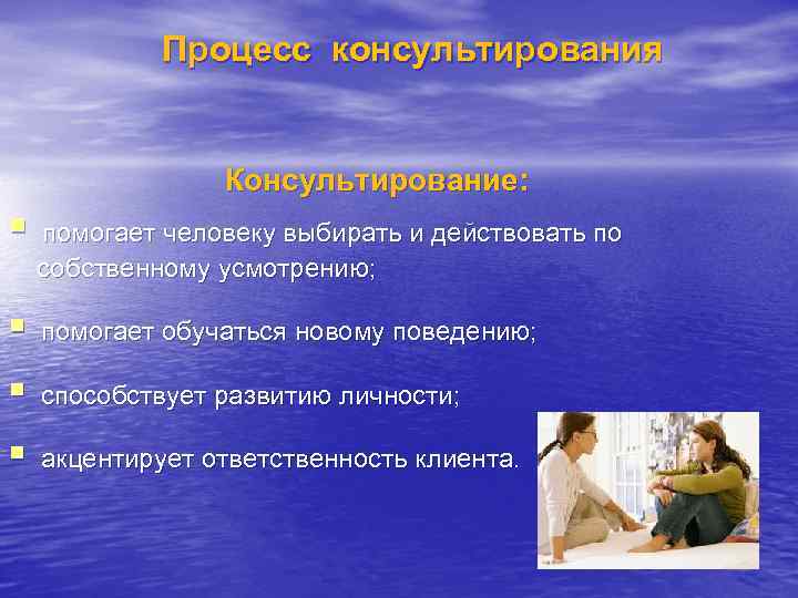 Процесс консультирования Консультирование: § помогает человеку выбирать и действовать по собственному усмотрению; § помогает
