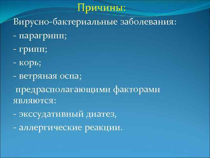 Причины: Вирусно-бактериальные заболевания: - парагрипп; - корь; - ветряная оспа; предрасполагающими факторами являются: -