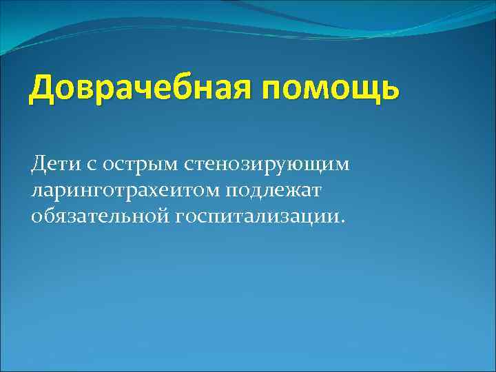 Доврачебная помощь Дети с острым стенозирующим ларинготрахеитом подлежат обязательной госпитализации. 