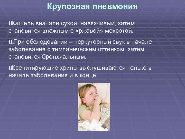 Крупозная пневмония Ш Кашель вначале сухой, навязчивый, затем становится влажным с «ржавой» мокротой. Ш