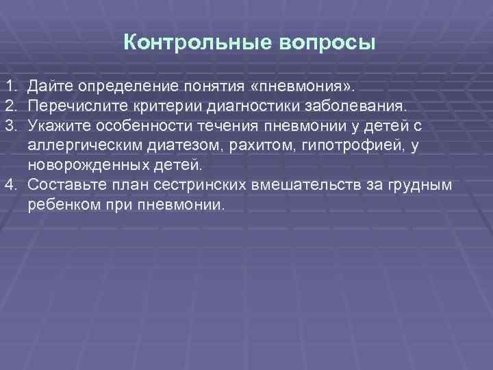 Контрольные вопросы 1. Дайте определение понятия «пневмония» . 2. Перечислите критерии диагностики заболевания. 3.