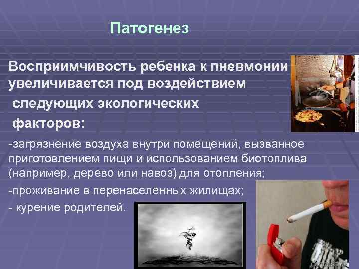 Патогенез Восприимчивость ребенка к пневмонии увеличивается под воздействием следующих экологических факторов: -загрязнение воздуха внутри