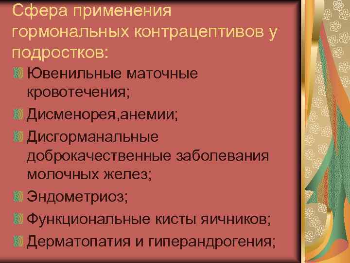 Сфера применения гормональных контрацептивов у подростков: Ювенильные маточные кровотечения; Дисменорея, анемии; Дисгорманальные доброкачественные заболевания