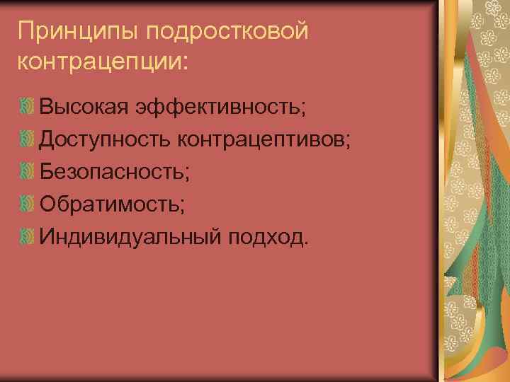 Принципы подростковой контрацепции: Высокая эффективность; Доступность контрацептивов; Безопасность; Обратимость; Индивидуальный подход. 