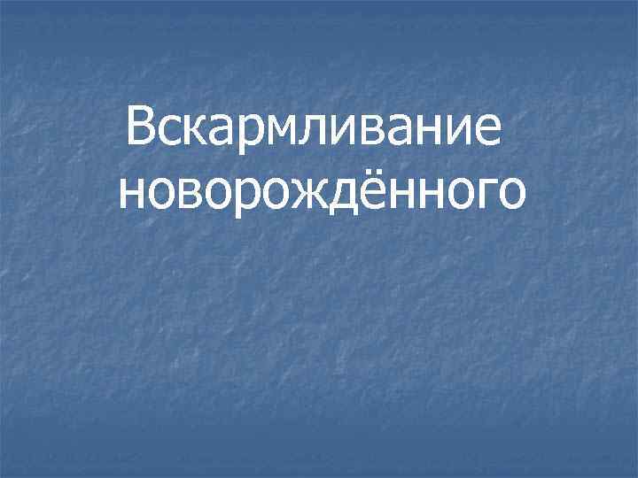 Вскармливание новорождённого Вскармливание новорождённого