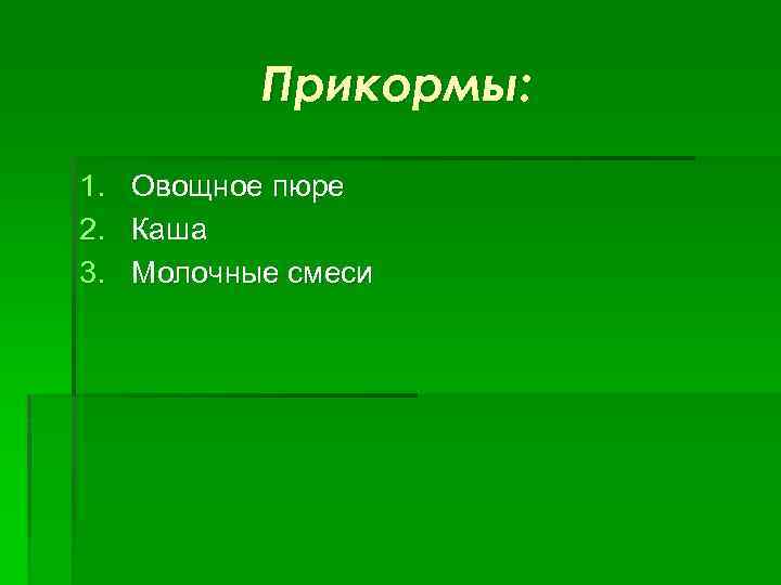 Прикормы: 1. Овощное пюре 2. Каша 3. Молочные смеси 