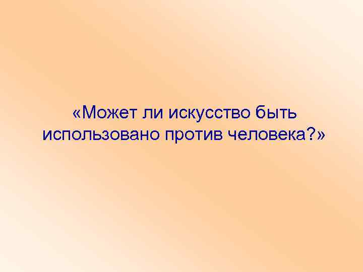  «Может ли искусство быть использовано против человека? » 