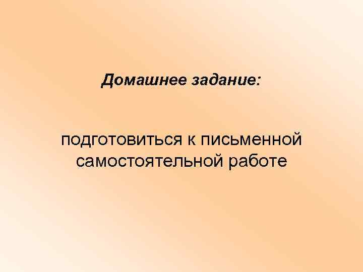 Домашнее задание: подготовиться к письменной самостоятельной работе 