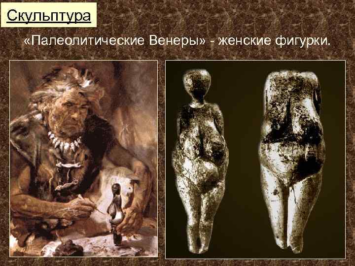 Скульптура «Палеолитические Венеры» - женские фигурки. 