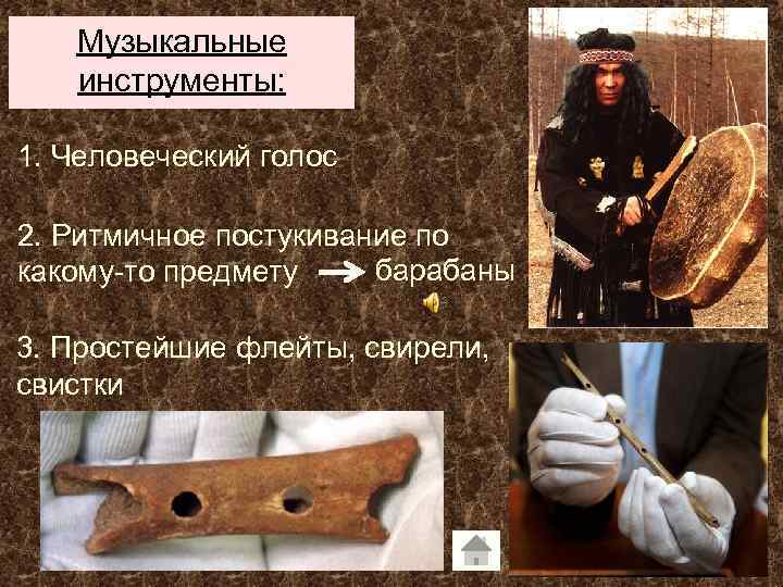 Музыкальные инструменты: 1. Человеческий голос 2. Ритмичное постукивание по барабаны какому-то предмету 3. Простейшие