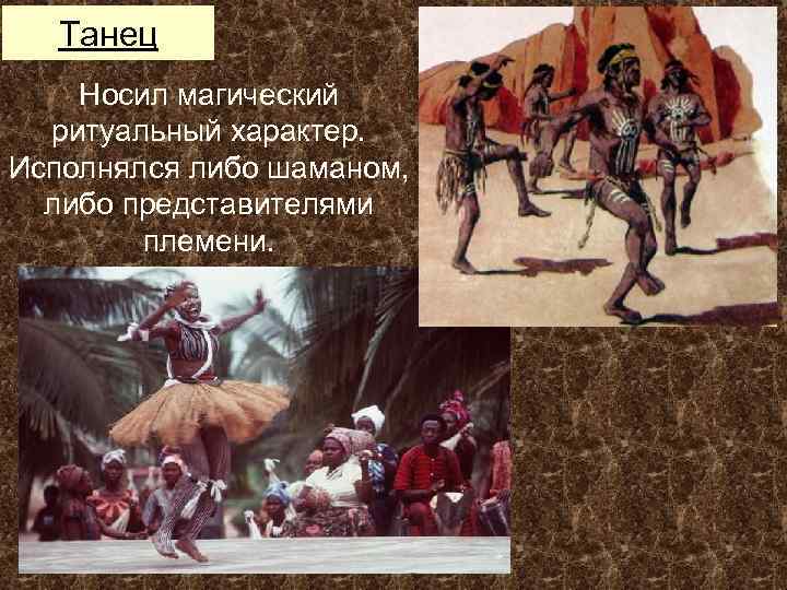 Танец Носил магический ритуальный характер. Исполнялся либо шаманом, либо представителями племени. 