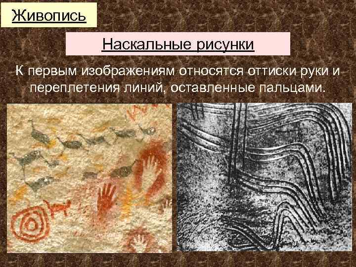Живопись Наскальные рисунки К первым изображениям относятся оттиски руки и переплетения линий, оставленные пальцами.
