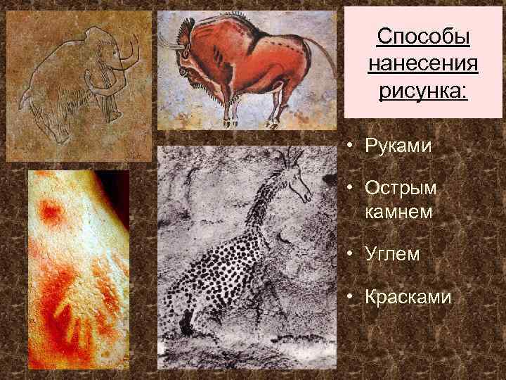Способы нанесения рисунка: • Руками • Острым камнем • Углем • Красками 