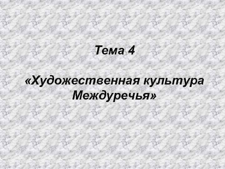 Тема 4 «Художественная культура Междуречья» 