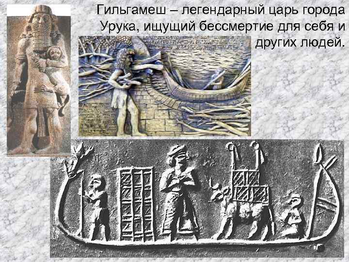 Гильгамеш – легендарный царь города Урука, ищущий бессмертие для себя и других людей. 