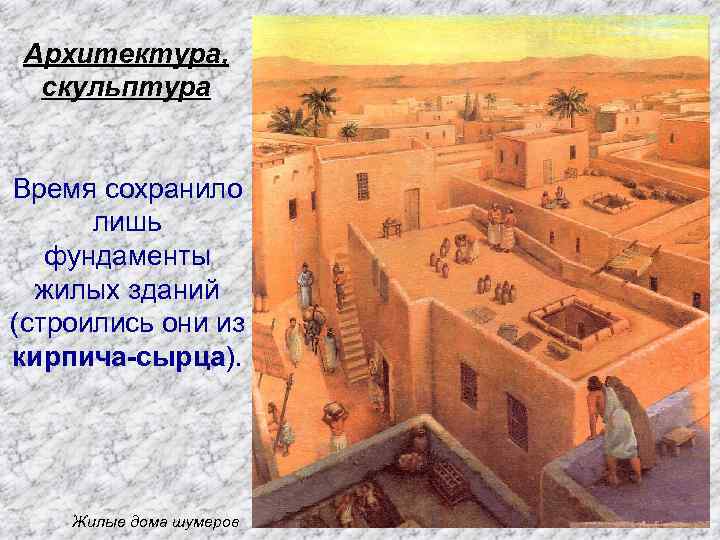 Архитектура, скульптура Время сохранило лишь фундаменты жилых зданий (строились они из кирпича-сырца). Жилые дома