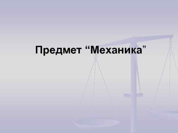 Предмет “Механика” 
